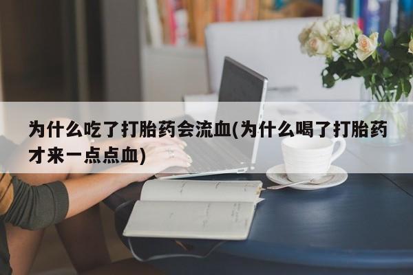 米非司酮片米索前列醇片网店在线购买为什么吃了打胎药会流血(为什么喝了打胎药才来一点点血)