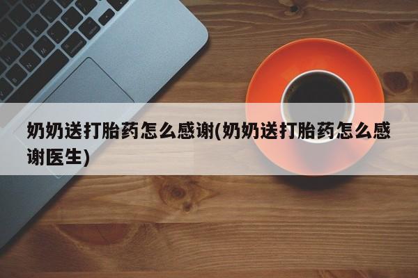 米非司酮片米索前列醇片网店在线购买奶奶送打胎药怎么感谢(奶奶送打胎药怎么感谢医生)