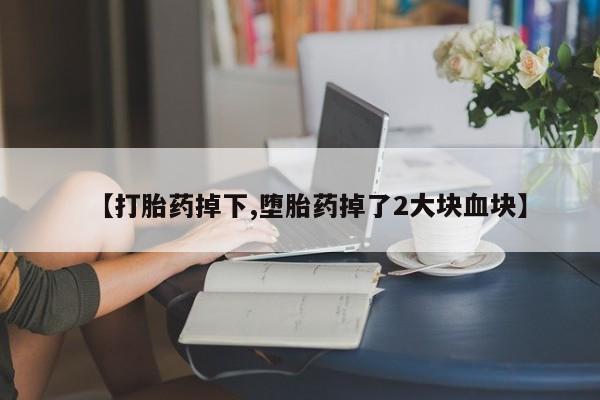 米非司酮片米索前列醇片网店在线购买【打胎药掉下,堕胎药掉了2大块血块】