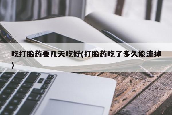 米非司酮片米索前列醇片网店在线购买吃打胎药要几天吃好(打胎药吃了多久能流掉)
