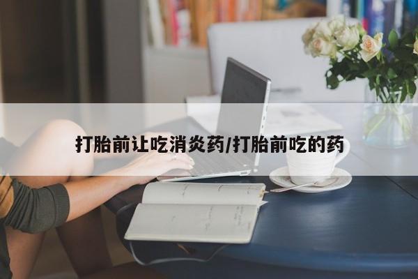 米非司酮片米索前列醇片网店在线购买打胎前让吃消炎药/打胎前吃的药