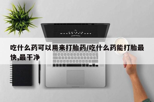 米非司酮片米索前列醇片网店在线购买吃什么药可以用来打胎药/吃什么药能打胎最快,最干净