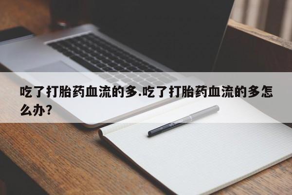 米非司酮片米索前列醇片网店在线购买吃了打胎药血流的多.吃了打胎药血流的多怎么办？