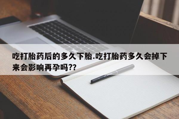 米非司酮片米索前列醇片网店在线购买吃打胎药后的多久下胎.吃打胎药多久会掉下来会影响再孕吗?？