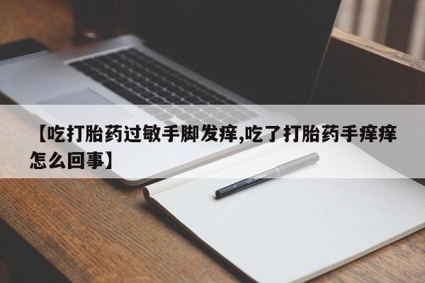 米非司酮片米索前列醇片网店在线购买【吃打胎药过敏手脚发痒,吃了打胎药手痒痒怎么回事】