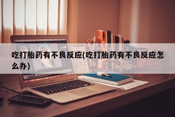 米非司酮片米索前列醇片网店在线购买吃打胎药有不良反应(吃打胎药有不良反应怎么办)