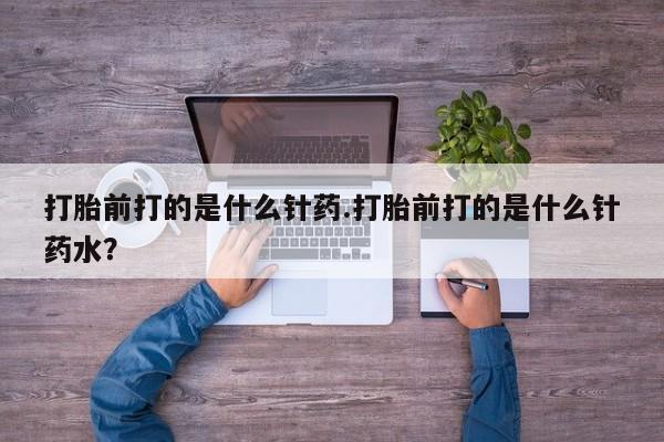 米非司酮片米索前列醇片网店在线购买打胎前打的是什么针药.打胎前打的是什么针药水？