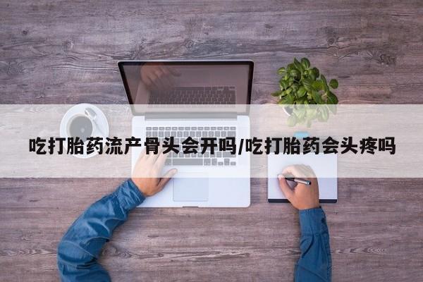 米非司酮片米索前列醇片网店在线购买吃打胎药流产骨头会开吗/吃打胎药会头疼吗