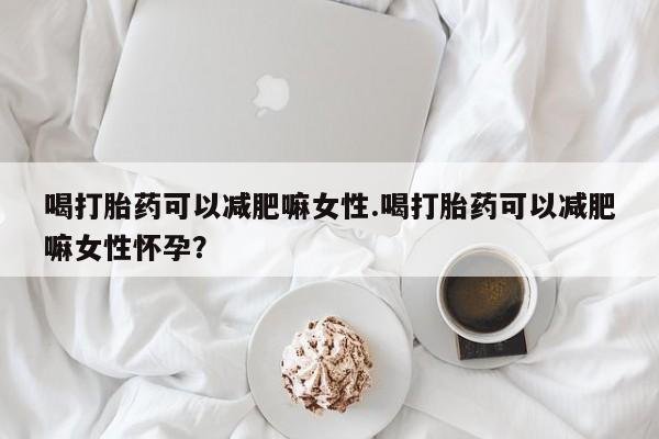 米非司酮片米索前列醇片网店在线购买喝打胎药可以减肥嘛女性.喝打胎药可以减肥嘛女性怀孕？