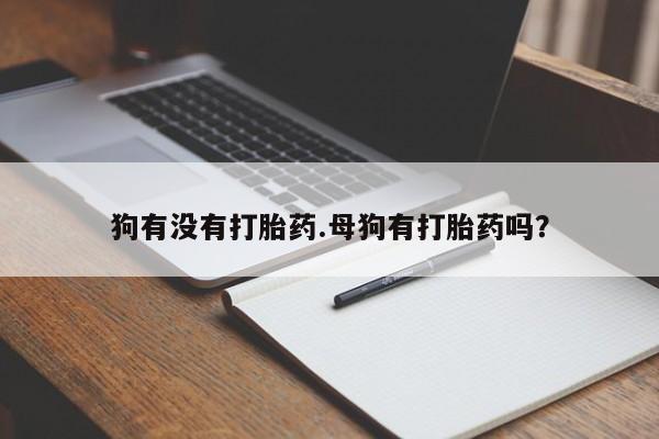 米非司酮片米索前列醇片网店在线购买狗有没有打胎药.母狗有打胎药吗？