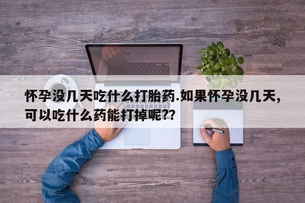 米非司酮片米索前列醇片网店在线购买怀孕没几天吃什么打胎药.如果怀孕没几天,可以吃什么药能打掉呢?？