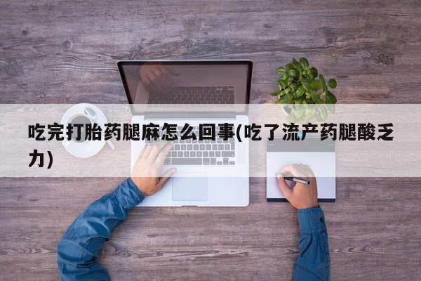 米非司酮片米索前列醇片网店在线购买吃完打胎药腿麻怎么回事(吃了流产药腿酸乏力)