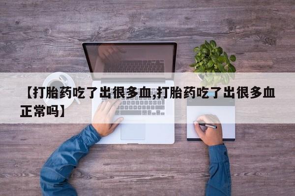 米非司酮片米索前列醇片网店在线购买【打胎药吃了出很多血,打胎药吃了出很多血正常吗】