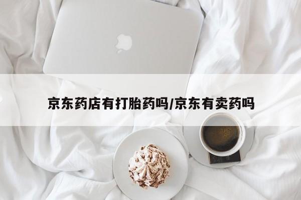 米非司酮片米索前列醇片网店在线购买京东药店有打胎药吗/京东有卖药吗