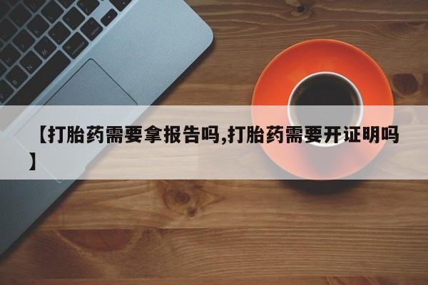 米非司酮片米索前列醇片网店在线购买【打胎药需要拿报告吗,打胎药需要开证明吗】