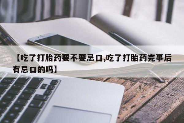 米非司酮片米索前列醇片网店在线购买【吃了打胎药要不要忌口,吃了打胎药完事后有忌口的吗】