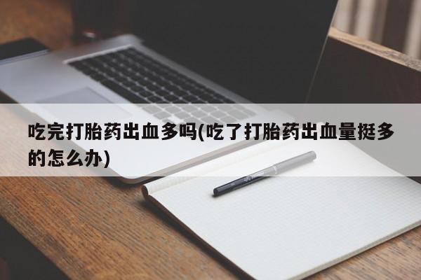 米非司酮片米索前列醇片网店在线购买吃完打胎药出血多吗(吃了打胎药出血量挺多的怎么办)