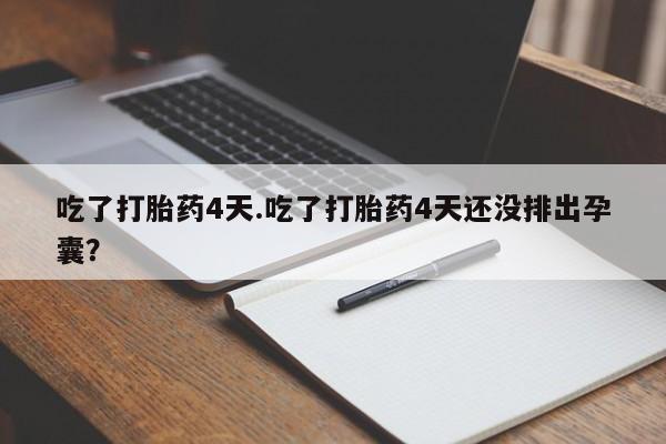 米非司酮片米索前列醇片网店在线购买吃了打胎药4天.吃了打胎药4天还没排出孕囊？