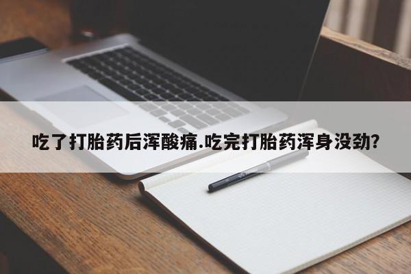 米非司酮片米索前列醇片网店在线购买吃了打胎药后浑酸痛.吃完打胎药浑身没劲？