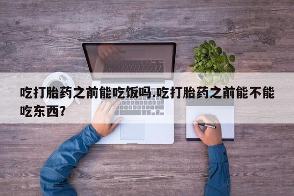米非司酮片米索前列醇片网店在线购买吃打胎药之前能吃饭吗.吃打胎药之前能不能吃东西？