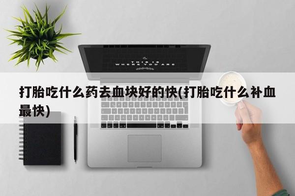 米非司酮片米索前列醇片网店在线购买打胎吃什么药去血块好的快(打胎吃什么补血最快)