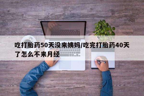 米非司酮片米索前列醇片网店在线购买吃打胎药50天没来姨妈/吃完打胎药40天了怎么不来月经