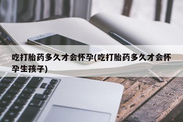 米非司酮片米索前列醇片网店在线购买吃打胎药多久才会怀孕(吃打胎药多久才会怀孕生孩子)