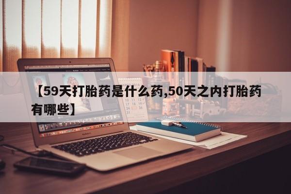 米非司酮片米索前列醇片网店在线购买【59天打胎药是什么药,50天之内打胎药有哪些】