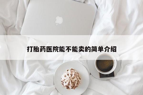 米非司酮片米索前列醇片网店在线购买打胎药医院能不能卖的简单介绍