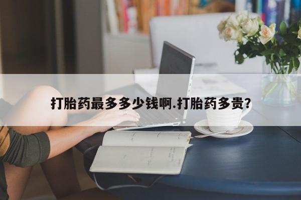 米非司酮片米索前列醇片网店在线购买打胎药最多多少钱啊.打胎药多贵？