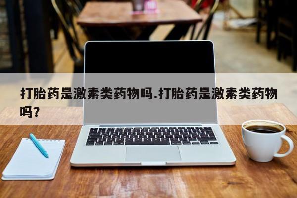 米非司酮片米索前列醇片网店在线购买打胎药是激素类药物吗.打胎药是激素类药物吗？