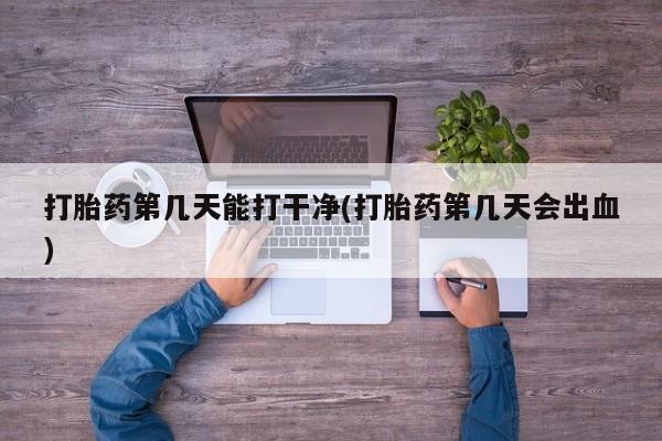 米非司酮片米索前列醇片网店在线购买打胎药第几天能打干净(打胎药第几天会出血)