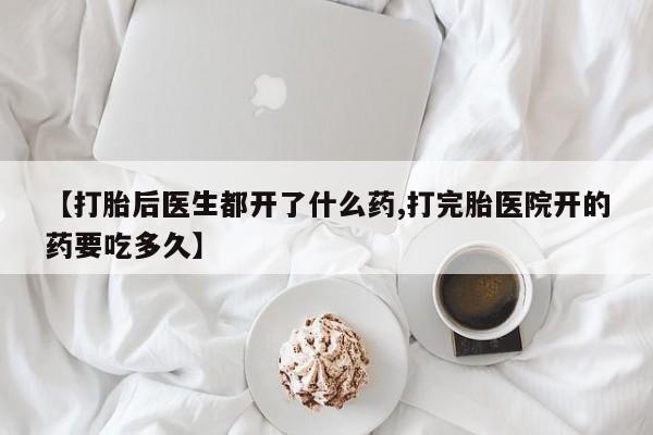 米非司酮片米索前列醇片网店在线购买【打胎后医生都开了什么药,打完胎医院开的药要吃多久】
