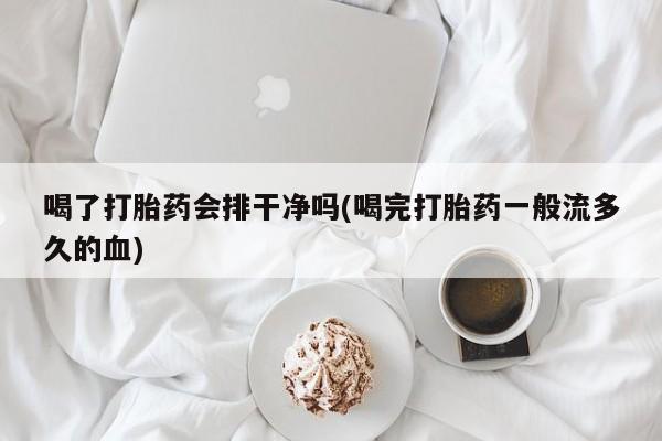 米非司酮片米索前列醇片网店在线购买喝了打胎药会排干净吗(喝完打胎药一般流多久的血)