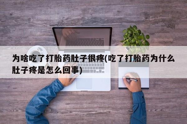 米非司酮片米索前列醇片网店在线购买为啥吃了打胎药肚子很疼(吃了打胎药为什么肚子疼是怎么回事)