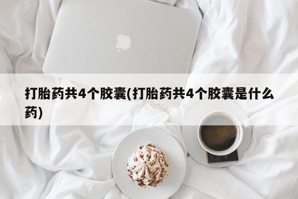 米非司酮片米索前列醇片网店在线购买打胎药共4个胶囊(打胎药共4个胶囊是什么药)