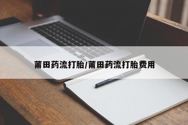 米非司酮片米索前列醇片网店在线购买莆田药流打胎/莆田药流打胎费用
