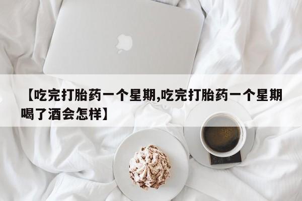 米非司酮片米索前列醇片网店在线购买【吃完打胎药一个星期,吃完打胎药一个星期喝了酒会怎样】