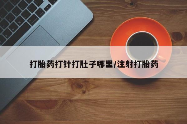 米非司酮片米索前列醇片网店在线购买打胎药打针打肚子哪里/注射打胎药