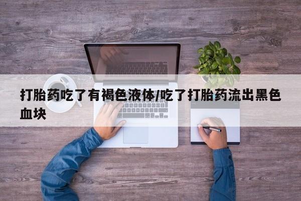 米非司酮片米索前列醇片网店在线购买打胎药吃了有褐色液体/吃了打胎药流出黑色血块