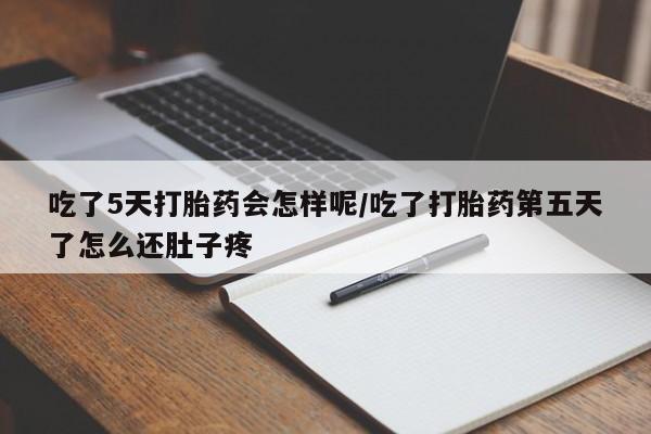 米非司酮片米索前列醇片网店在线购买吃了5天打胎药会怎样呢/吃了打胎药第五天了怎么还肚子疼
