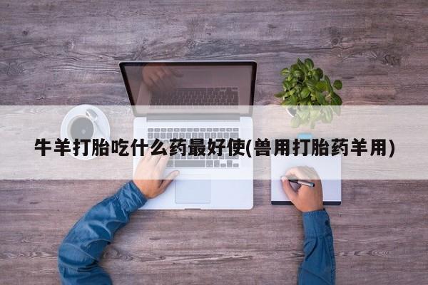 米非司酮片米索前列醇片网店在线购买牛羊打胎吃什么药最好使(兽用打胎药羊用)