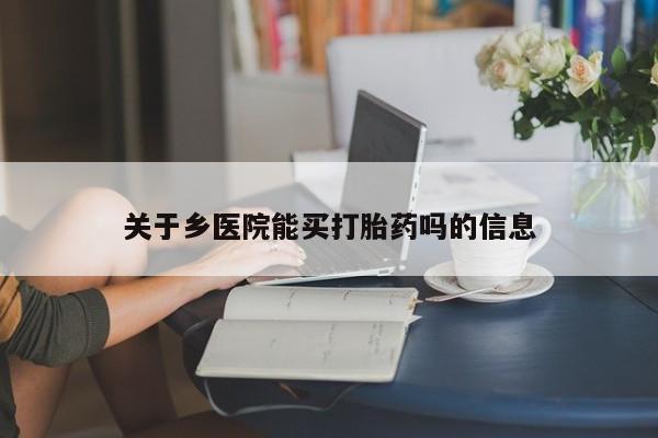 米非司酮片米索前列醇片网店在线购买关于乡医院能买打胎药吗的信息