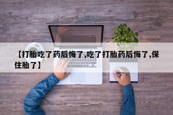 米非司酮片米索前列醇片网店在线购买【打胎吃了药后悔了,吃了打胎药后悔了,保住胎了】