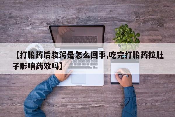 米非司酮片米索前列醇片网店在线购买【打胎药后腹泻是怎么回事,吃完打胎药拉肚子影响药效吗】