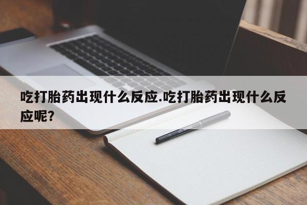 米非司酮片米索前列醇片网店在线购买吃打胎药出现什么反应.吃打胎药出现什么反应呢？