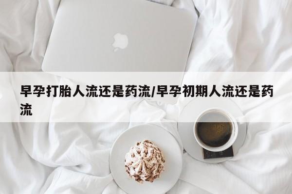 米非司酮片米索前列醇片网店在线购买早孕打胎人流还是药流/早孕初期人流还是药流