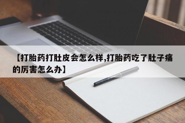 米非司酮片米索前列醇片网店在线购买【打胎药打肚皮会怎么样,打胎药吃了肚子痛的厉害怎么办】